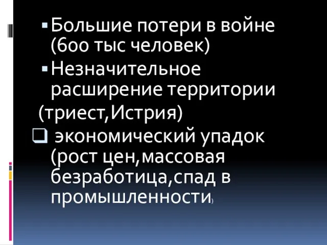 Большие потери в войне(600 тыс человек) Незначительное расширение территории (триест,Истрия) экономический упадок(рост цен,массовая безработица,спад в промышленности)