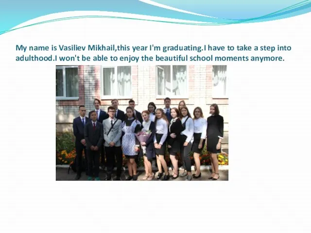 My name is Vasiliev Mikhail,this year I'm graduating.I have to take a
