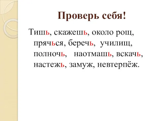 Проверь себя! Тишь, скажешь, около рощ, прячься, беречь, училищ, полночь, наотмашь, вскачь, настежь, замуж, невтерпёж.