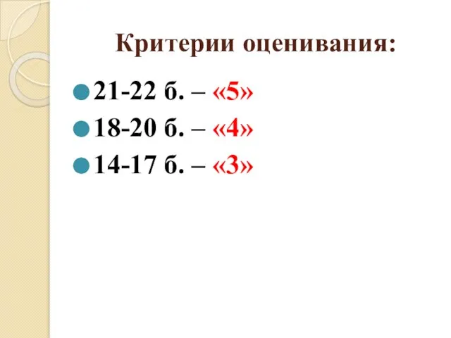 Критерии оценивания: 21-22 б. – «5» 18-20 б. – «4» 14-17 б. – «3»