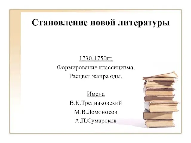 Становление новой литературы 1730-1750гг. Формирование классицизма. Расцвет жанра оды. Имена В.К.Тредиаковский М.В.Ломоносов А.П.Сумароков