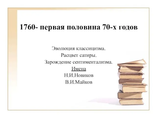 1760- первая половина 70-х годов Эволюция классицизма. Расцвет сатиры. Зарождение сентиментализма. Имена Н.И.Новиков В.И.Майков