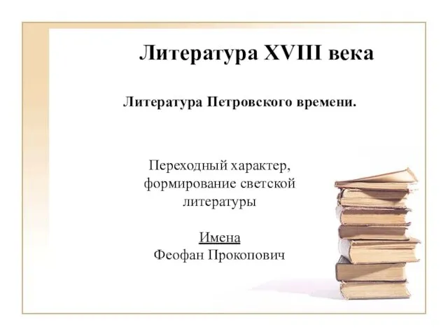 Литература XVIII века Литература Петровского времени. Переходный характер, формирование светской литературы Имена Феофан Прокопович