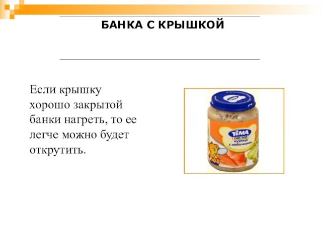 Если крышку хорошо закрытой банки нагреть, то ее легче можно будет открутить. БАНКА С КРЫШКОЙ