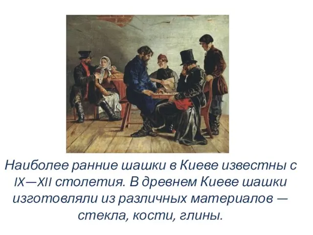 Наиболее ранние шашки в Киеве известны с IX—XII столетия. В древнем Киеве