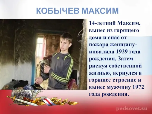 КОБЫЧЕВ МАКСИМ 14-летний Максим, вынес из горящего дома и спас от пожара