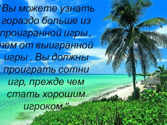 “Вы можете узнать гораздо больше из проигранной игры , чем от выигранной