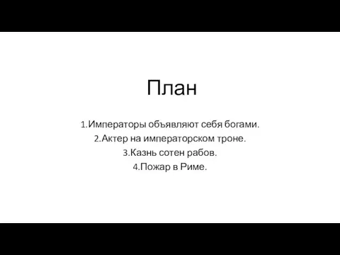 План 1.Императоры объявляют себя богами. 2.Актер на императорском троне. 3.Казнь сотен рабов. 4.Пожар в Риме.