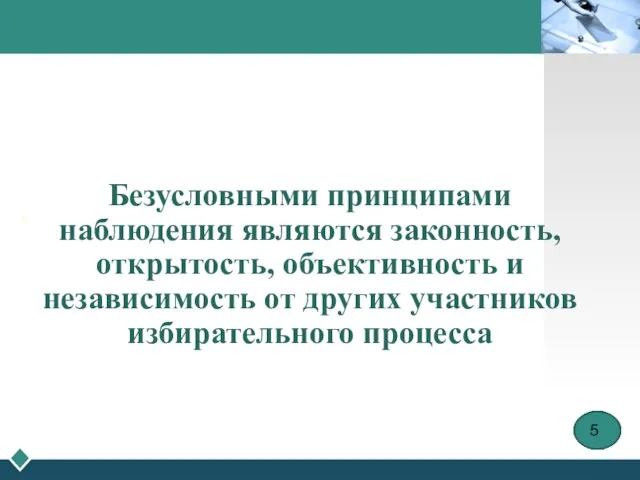 Безусловными принципами наблюдения являются законность, открытость, объективность и независимость от других участников избирательного процесса . 5