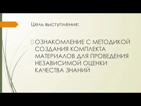 Цель выступления: ОЗНАКОМЛЕНИЕ С МЕТОДИКОЙ СОЗДАНИЯ КОМПЛЕКТА МАТЕРИАЛОВ ДЛЯ ПРОВЕДЕНИЯ НЕЗАВИСИМОЙ ОЦЕНКИ КАЧЕСТВА ЗНАНИЙ