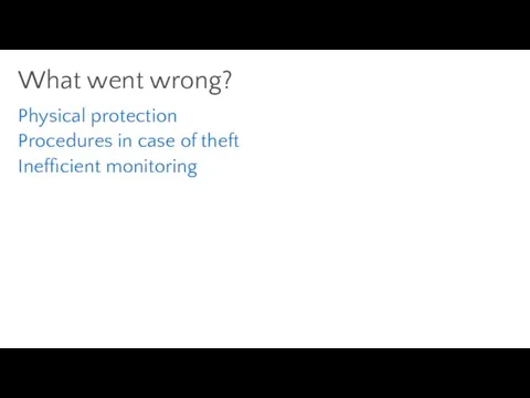 Physical protection Procedures in case of theft Inefficient monitoring What went wrong?