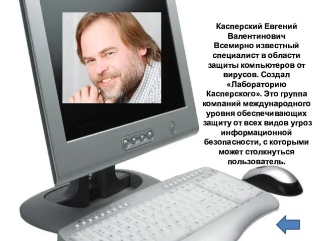 Касперский Евгений Валентинович Всемирно известный специалист в области защиты компьютеров от вирусов.