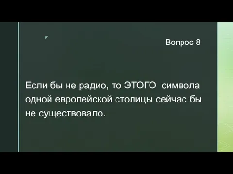 Вопрос 8 Если бы не радио, то ЭТОГО символа одной европейской столицы сейчас бы не существовало.