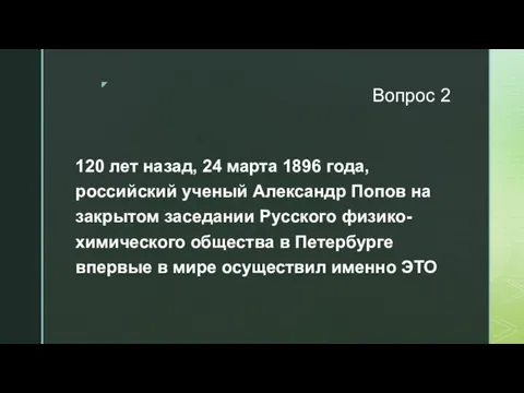 Вопрос 2 120 лет назад, 24 марта 1896 года, российский ученый Александр