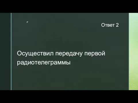 Ответ 2 Осуществил передачу первой радиотелеграммы