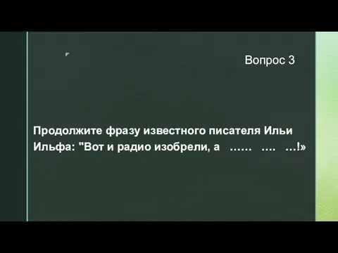 Вопрос 3 Продолжите фразу известного писателя Ильи Ильфа: "Вот и радио изобрели, а …… …. …!»