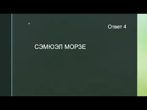 Ответ 4 СЭМЮЭЛ МОРЗЕ