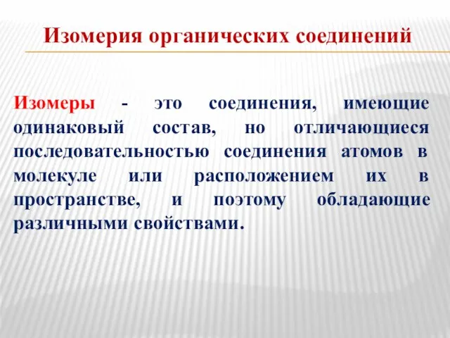 Изомерия органических соединений Изомеры - это соединения, имеющие одинаковый состав, но отличающиеся