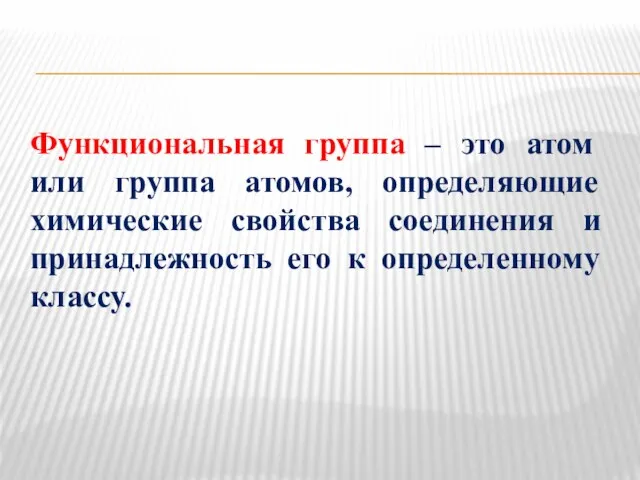 Функциональная группа – это атом или группа атомов, определяющие химические свойства соединения