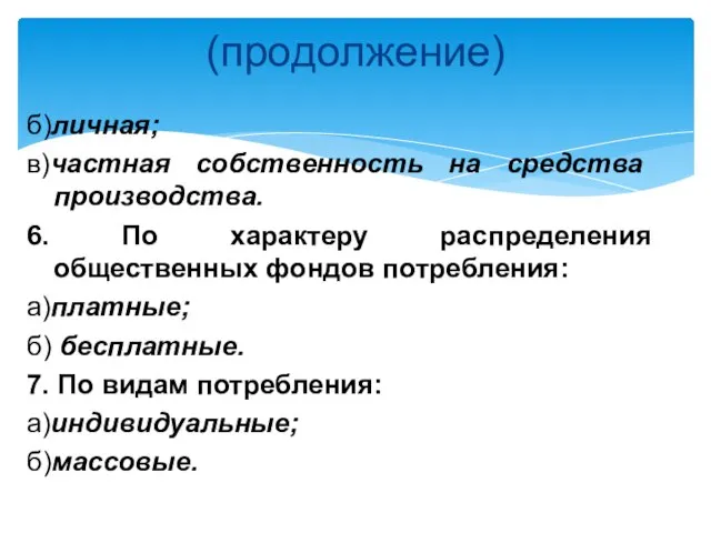 (продолжение) б)личная; в)частная собственность на средства производства. 6. По характеру распределения общественных