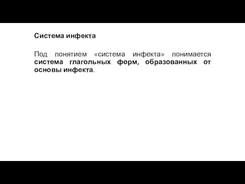 Система инфекта Под понятием «система инфекта» понимается система глагольных форм, образованных от основы инфекта.