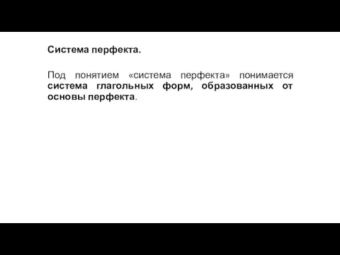 Система перфекта. Под понятием «система перфекта» понимается система глагольных форм, образованных от основы перфекта.