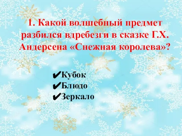 1. Какой волшебный предмет разбился вдребезги в сказке Г.Х.Андерсена «Снежная королева»? Кубок Блюдо Зеркало