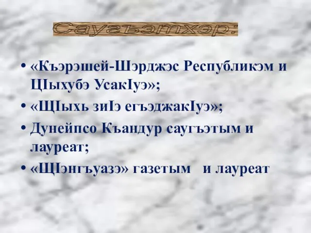 «Къэрэшей-Шэрджэс Республикэм и ЦIыхубэ УсакIуэ»; «ЩIыхь зиIэ егъэджакIуэ»; Дунейпсо Къандур саугъэтым и