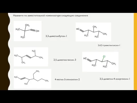 3,3-диметилбутин-1 Назовите по заместительной номенклатуре следующие соединения: 2,5-диметилгексин-3 4-метил-5-этилоктин-2 3,4,5-триметилгексин-1 3,5-диметил-4-хлоргексин-1