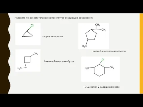 Назовите по заместительной номенклатуре следующие соединения: хлорциклопропан 1-метил-3-этилциклобутан 1-метил-3-изопропилциклопентан 1,3-диметил-2-хлорциклогексан