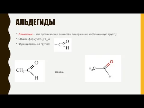 АЛЬДЕГИДЫ Альдегиды – это органические вещества, содержащие карбонильную группу. Общая формула: CnH2nO Функциональная группа: этаналь