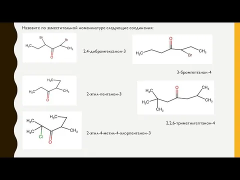 2,4-дибромгексанон-3 2-этил-пентанон-3 2-этил-4-метил-4-хлорпентанон-3 3-бромгептанон-4 2,2,6-триметилгептанон-4 Назовите по заместительной номенклатуре следующие соединения: