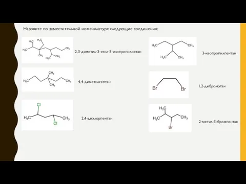 Назовите по заместительной номенклатуре следующие соединения: 2,3-диметил-3-этил-5-изопропилоктан 4,4-диметилгептан 2,4-дихлорпентан 3-изопропилпентан 1,2-дибромэтан 2-метил-3-бромпентан