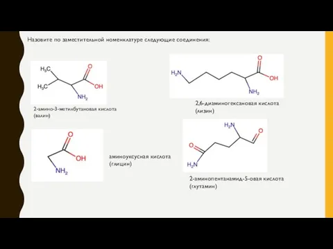 Назовите по заместительной номенклатуре следующие соединения: 2-амино-3-метилбутановая кислота (валин) аминоуксусная кислота (глицин)