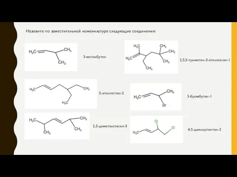 Назовите по заместительной номенклатуре следующие соединения: 3-метилбутен 5-этилгептен-2 2,5-диметилгексен-3 2,5,5-триметил-3-этилгексен-1 3-бромбутен-1 4,5-дихлорпентен-2