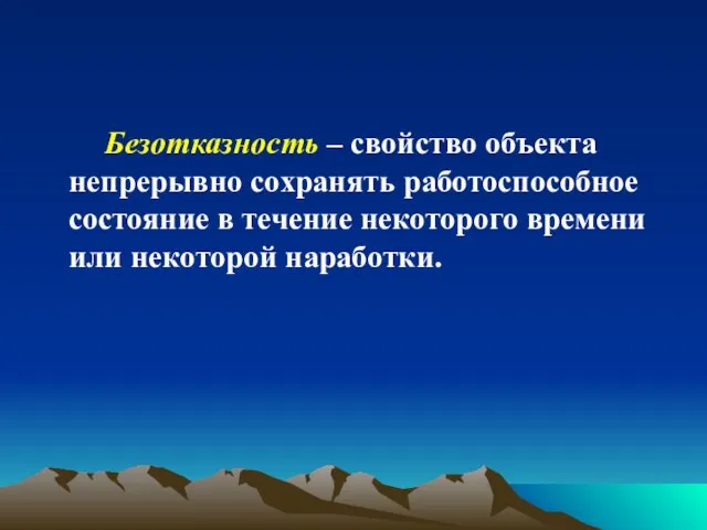 Безотказность – свойство объекта непрерывно сохранять работоспособное состояние в течение некоторого времени или некоторой наработки.