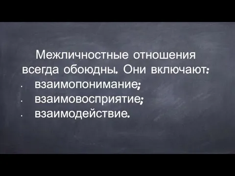 Межличностные отношения всегда обоюдны. Они включают: взаимопонимание; взаимовосприятие; взаимодействие.