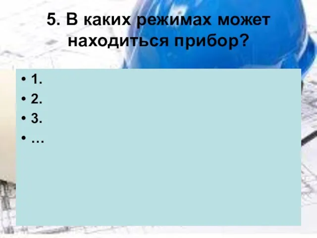 5. В каких режимах может находиться прибор? 1. 2. 3. …