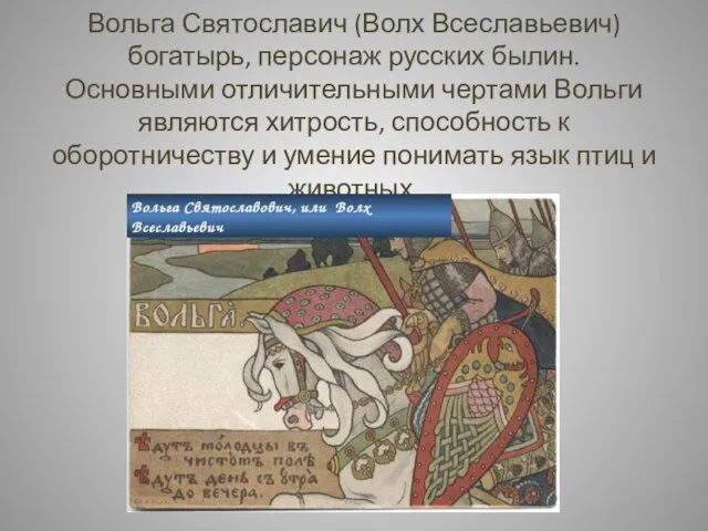 Вольга Святославич (Волх Всеславьевич) богатырь, персонаж русских былин. Основными отличительными чертами Вольги