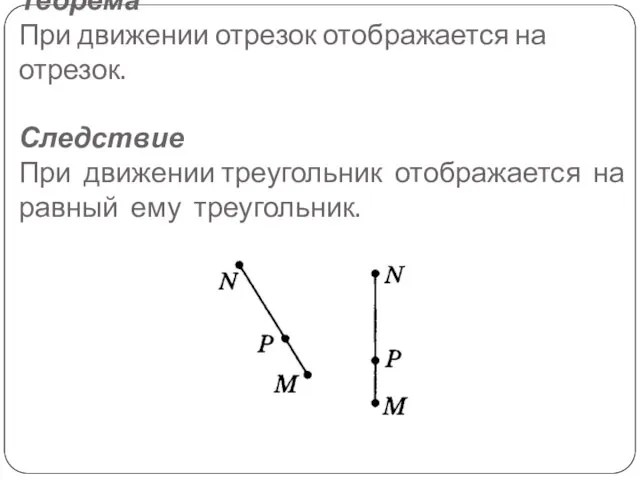 Теорема При движении отрезок отображается на отрезок. Следствие При движении треугольник отображается на равный ему треугольник.