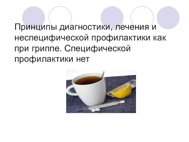 Принципы диагностики, лечения и неспецифической профилактики как при гриппе. Специфической профилактики нет