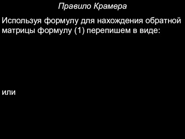 Правило Крамера Используя формулу для нахождения обратной матрицы формулу (1) перепишем в виде: или