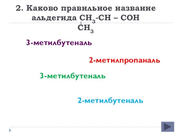 2. Каково правильное название альдегида СН3-СН – СОН СН3 3-метилбутеналь 2-метилпропаналь 3-метилбутеналь 2-метилбутеналь