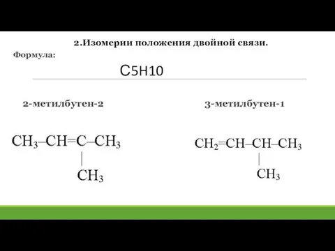 2.Изомерии положения двойной связи. Формула: 2-метилбутен-2 3-метилбутен-1 С5H10