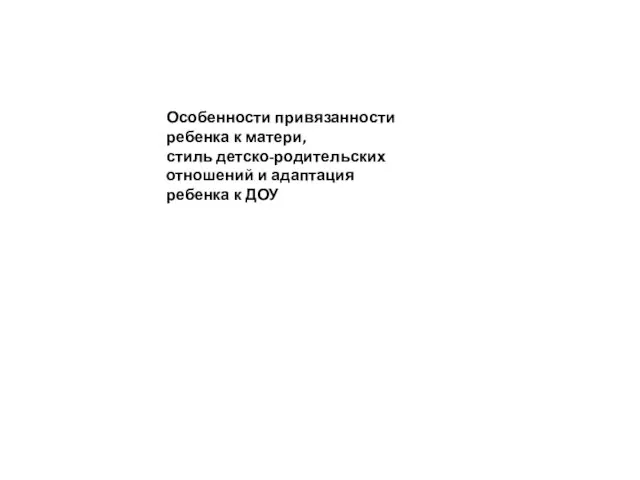 Особенности привязанности ребенка к матери, стиль детско-родительских отношений и адаптация ребенка к ДОУ