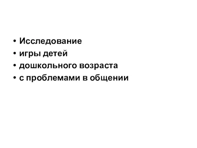 Исследование игры детей дошкольного возраста с проблемами в общении