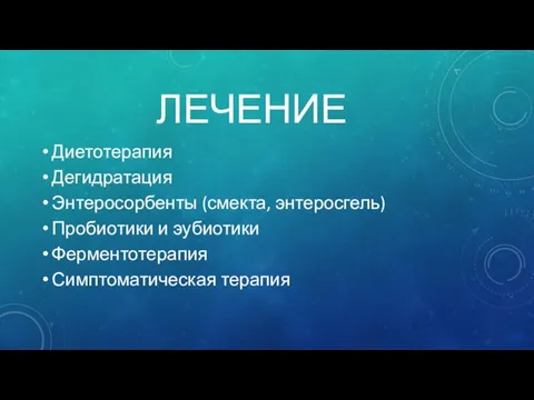 ЛЕЧЕНИЕ Диетотерапия Дегидратация Энтеросорбенты (смекта, энтеросгель) Пробиотики и эубиотики Ферментотерапия Симптоматическая терапия