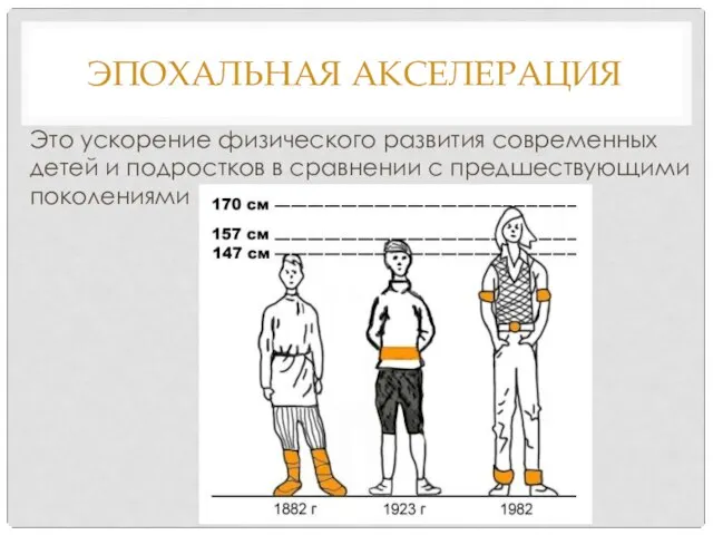 ЭПОХАЛЬНАЯ АКСЕЛЕРАЦИЯ Это ускорение физического развития современных детей и подростков в сравнении с предшествующими поколениями