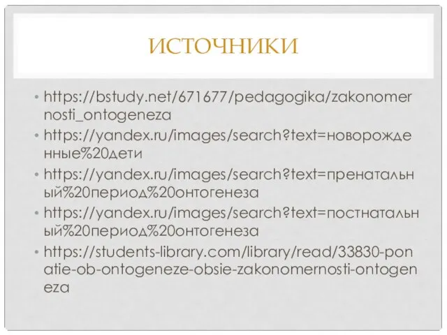 ИСТОЧНИКИ https://bstudy.net/671677/pedagogika/zakonomernosti_ontogeneza https://yandex.ru/images/search?text=новорожденные%20дети https://yandex.ru/images/search?text=пренатальный%20период%20онтогенеза https://yandex.ru/images/search?text=постнатальный%20период%20онтогенеза https://students-library.com/library/read/33830-ponatie-ob-ontogeneze-obsie-zakonomernosti-ontogeneza