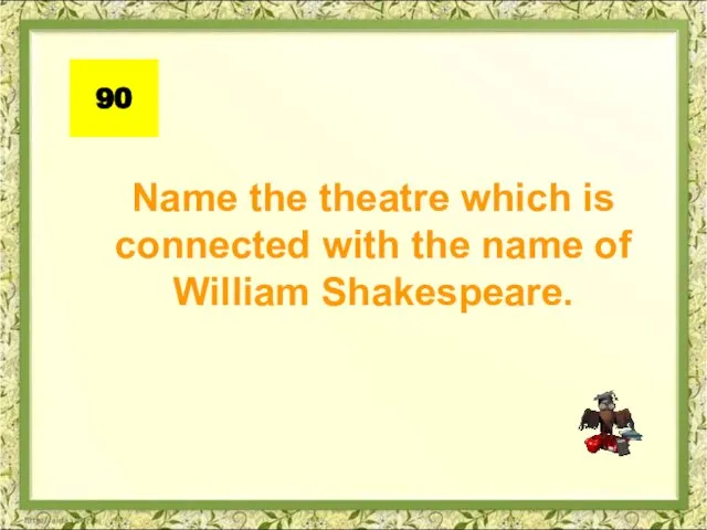 Name the theatre which is connected with the name of William Shakespeare. 90